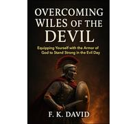 Overcoming Wiles of the Devil: Equipping Yourself with the Armor of God to Stand Strong in the Evil Day