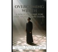 Overcoming Wrath: A Biblical Guide for Men, Women, and Teens: Practical Steps to Conquer Anger and Live in God’s Peace