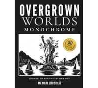 Overgrown Worlds: Monochrome Coloring Book - 50 Abandoned Places Reclaimed by Nature for Relaxation, Stress Relief & Focus