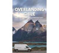 Overlanding Chile: La guía definitiva de Arica a Tierra del Fuego