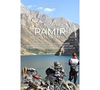 Overlanding Pamir and Tajikistan: The self-drive guide for explorers traveling by motorcycle, 4x4 or campervan on and off-road