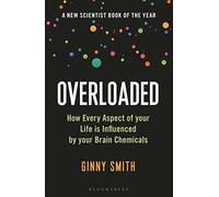 Overloaded: How Every Aspect of Your Life is Influenced by Your Brain Chemicals