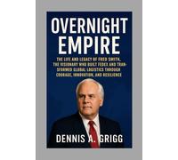 Overnight Empire: The Life and Legacy of Fred Smith, the Visionary Who Built FedEx and Transformed Global Logistics Through Courage, Innovation, and Resilience