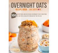 Overnight Oats Recipe Book Uk Edition: 100 Nutritious And Delicious Overnight Oats Creation In Jar For A Healthy Breakfast On The Go