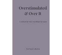 Overstimulated & Over It: A notebook for when everything is too much