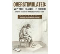 Overstimulated: Why Your Brain Feels Broken (and How to Function in a World That Never Stops): A Realistic, Non-Guru Guide Written by Someone Living the Same Overload
