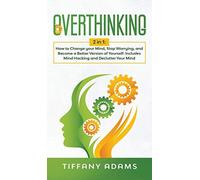 Overthinking: 2 In 1: Overthinking: How To Change Your Mind, Stop Worrying, And Become A Better Version Of Yourself: Includes Mind Hacking And Declutter Your Mind