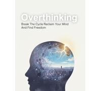 Overthinking: Break The Cycle Reclaim Your Mind And Find Freedom