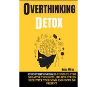 Overthinking detox: 50 Topics to stop overthinking, releive stress, declutter your mind and focus on present