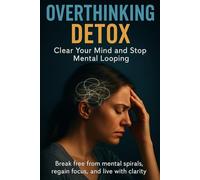 Overthinking Detox: Clear Your Mind and Stop Mental Looping: Break free from mental spirals, regain focus, and live with clarity.