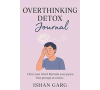 Overthinking Detox Journal: Clear Your Mind. Reclaim Your Peace. One Prompt At A Time