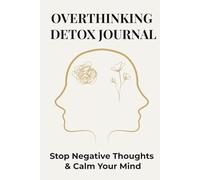 Overthinking Detox Journal: Stop Negative Thoughts & Calm Your Mind: Guided Prompts to Reduce Anxiety, Stop Overthinking, and Regain Mental Clarity in Just Minutes a Day