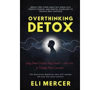 Overthinking Detox: Why Smart People Stay Stuck - and How to Finally Move Forward: Break Free from Analysis Paralysis, Perfectionism, and Mental Overload to Unlock Real Success