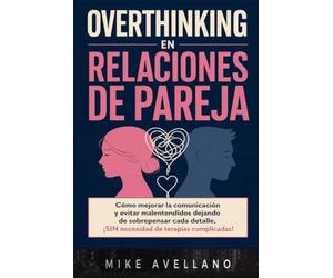 OVERTHINKING EN RELACIONES DE PAREJA: Cómo mejorar la comunicación y evitar malentendidos dejando de sobrepensar cada detalle, ¡SIN necesidad de terapias complicadas!