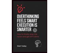 Overthinking Feels Smart Execution Is Smarter: How to finally stop the cycle and get sh*t done