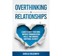 Overthinking in Relationships: Learn to Quiet Your Mind, Improve Communication Skills, and Embrace Emotional Security