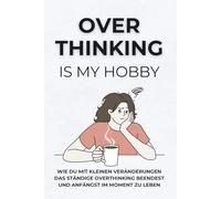 Overthinking is my hobby: Praktische Übungen, um Overthinking zu stoppen und den Moment zu genießen | Buch für mehr Achtsamkeit: Positives Denken und Selbstbewusstsein