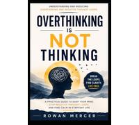OVERTHINKING IS NOT THINKING: A Practical Guide to Quiet Your Mind, Stop Negative Thought Loops, and Find Calm in Everyday Life