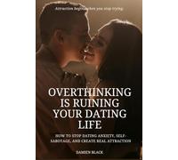Overthinking Is Ruining Your Dating Life: How to Stop Dating Anxiety, Self-Sabotage, and Create Real Attraction