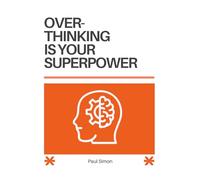 Overthinking is your Superpower: Five steps to harness your thoughts and improve your life