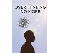 Overthinking No More: A Simple Guide to Quiet the Mind, Release Worry & Reclaim Inner Calm