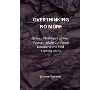 Overthinking No More: Simple Strategies to Trust Yourself, Make Confident Decisions, and Find Lasting Calm