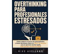 OVERTHINKING PARA PROFESIONALES ESTRESADOS: Cómo reducir el exceso de pensamientos y tomar decisiones claras en SOLO 10 minutos con un ejercicio mental rápido, ¡SIN perder productividad!
