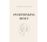 Overthinking Reset Journal: 30 Days to Calm Your Mind, Reduce Anxiety and Regain Focus: Guided Prompts, Daily Reflection & Mental Clarity Exercises