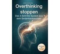 Overthinking stoppen - Das 4-Schritte-System aus dem Gedankenkarussell: Von der Selbsterkenntnis zur inneren Ruhe - wie du Grübeln gezielt stoppst, ... und Gelassenheit im Alltag findest