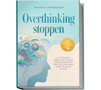 Overthinking stoppen: In 10 Minuten täglich raus aus dem Gedankenkarussell, klare Entscheidungen treffen & besser schlafen - inkl. 7-Tage-Plan, Checklisten & SOS-Übungen