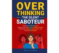Overthinking - The Silent Saboteur: Practical Techniques To Silence Your Inner Critic's Mind Chatter, Break Out Of Analysis Paralysis, And End Self-Sabotage (Empathy And Overthinking)