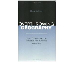 Overthrowing Geography: Jaffa, Tel Aviv And The Struggle For Palestine 1880-1948