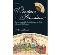 Overture to Revolution: The 1787 Assembly of Notables and the Crisis of France's Old Regime