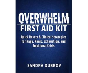 Overwhelm First Aid Kit: Quick Resets and Clinical Strategies for Rage, Panic, Exhaustion, and Emotional Crisis