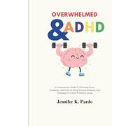 Overwhelmed & ADHD Raising Children With ADHD: A Compassionate Guide To Nurturing Focus, Confidence, And Calm At Home Practical Strategies And Techniques To Create Productive Living