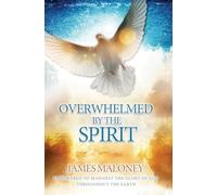 Overwhelmed by the Spirit: Empowered to Manifest the Glory of God Throughout the Earth