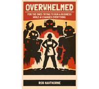 Overwhelmed: For The Ones Trying To Run A Business While AI Changes Everything