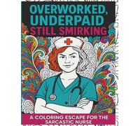 Overworked, Underpaid, Still Smirking: A Coloring Escape for the Sarcastic Nurse: Unwind, De-Stress, and Let It Out-One Cuss at a Time!: | Sweary ... Relaxation | Adult Coloring Book Cuss Words