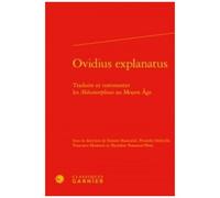Ovidius Explanatus - Traduire Et Commenter Les Métamorphoses Au Moyen Age