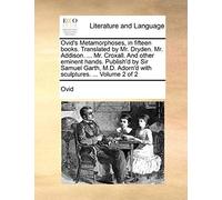 Ovid's Metamorphoses, In Fifteen Books. Translated By Mr. Dryden. Mr. Addison. ... Mr. Croxall. And Other Eminent Hands. Publish'd By Sir Samuel Garth