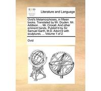 Ovid's Metamorphoses, In Fifteen Books. Translated By Mr. Dryden. Mr. Addison. ... Mr. Croxall. And Other Eminent Hands. Publish'd By Sir Samuel Garth