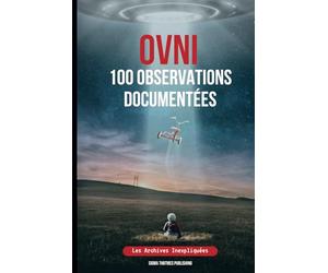 OVNI 100 Observations Documentées: Les Archives Inexpliquées