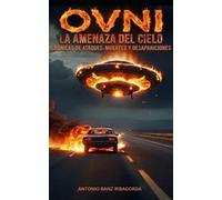 OVNI LA AMENAZA DEL CIELO: CRÓNICAS DE ATAQUES, MUERTES Y DESAPARICIONES