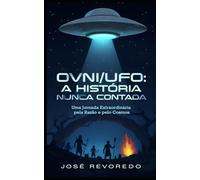 OVNI/UFO: A História Nunca Contada: Uma Jornada Extraordinária pela Razão e pelo Cosmos