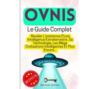 Ovnis, Le Guide Complet: Révéler L'existence D'une Intelligence Extraterrestre, Sa Technologie, Les Méga Civilisations Intelligentes Et Plus Encore...