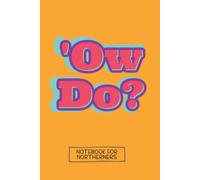 Ow Do? Notebook For Northerners: A Must Have Funny Notebook For Yorkshire People Who Want To Write Stuff Down (Northern Notebooks)