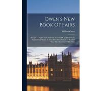 Owen's New Book Of Fairs: Being A Complete And Authentic Account Of All The Fairs In England And Wales, As They Have Been Settled To Be Held Sin