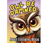 Owl Be Damned: Owl-Themed Adult Coloring Book with Foul-Mouthed Phrases and Stress Relief