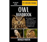 OWL HANDBOOK: The Complete Guide to Owls: Behavior, Habitat, Care, Conservation, and Observation for Enthusiasts, Researchers, and Wildlife Lovers.