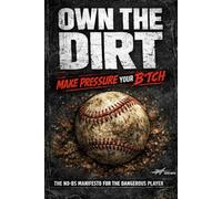 OWN THE DIRT: A No-BS Guide to Making Pressure Your B*tch: How to beat the pressure of baseball